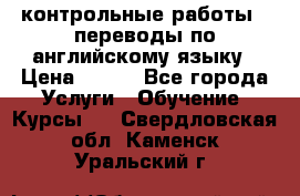 контрольные работы , переводы по английскому языку › Цена ­ 350 - Все города Услуги » Обучение. Курсы   . Свердловская обл.,Каменск-Уральский г.